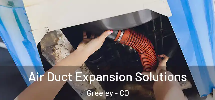 Air Duct Expansion Solutions Greeley - CO