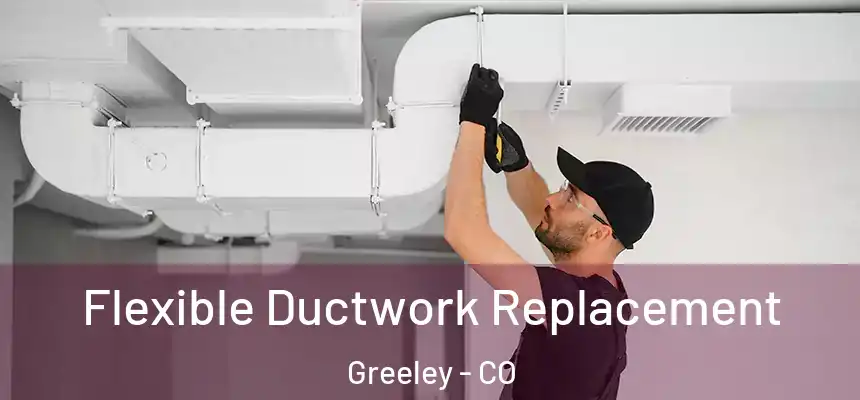 Flexible Ductwork Replacement Greeley - CO