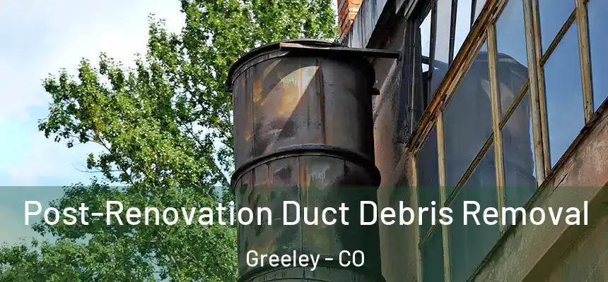 Post-Renovation Duct Debris Removal Greeley - CO